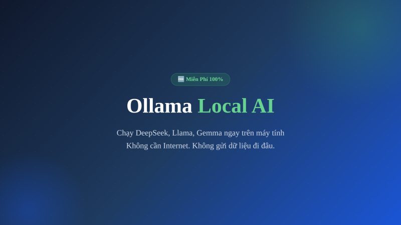 Ollama Là Gì? Chạy AI Local Miễn Phí Trên Máy Tính Của Bạn