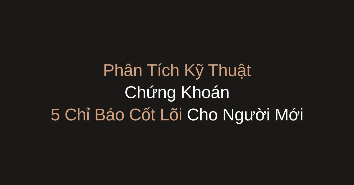 Phân Tích Kỹ Thuật Chứng Khoán: 5 Chỉ Báo Cốt Lõi Cho Người Mới