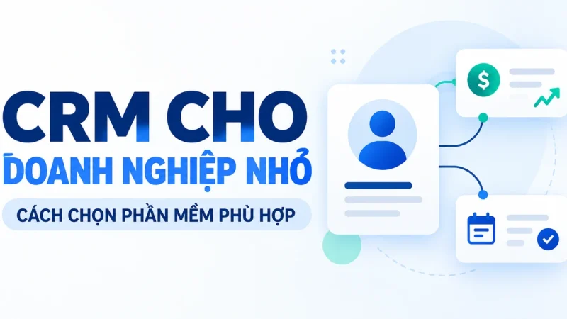 CRM Cho Doanh Nghiệp Nhỏ: So Sánh 5 Phần Mềm